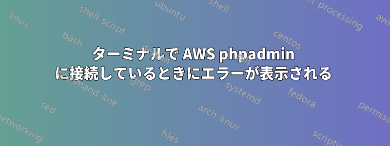 ターミナルで AWS phpadmin に接続しているときにエラーが表示される