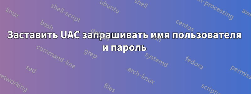 Заставить UAC запрашивать имя пользователя и пароль