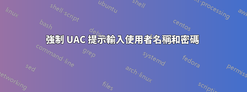 強制 UAC 提示輸入使用者名稱和密碼