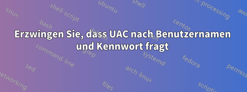 Erzwingen Sie, dass UAC nach Benutzernamen und Kennwort fragt