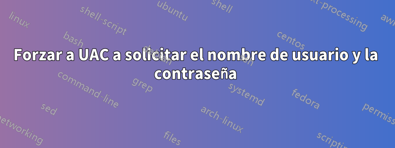 Forzar a UAC a solicitar el nombre de usuario y la contraseña