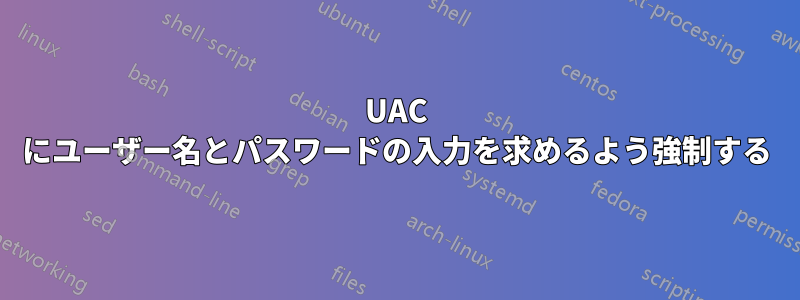 UAC にユーザー名とパスワードの入力を求めるよう強制する