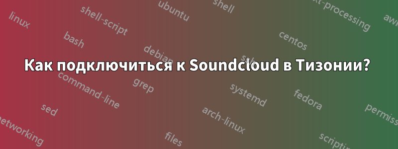 Как подключиться к Soundcloud в Тизонии?