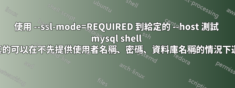 使用 --ssl-mode=REQUIRED 到給定的 --host 測試 mysql shell 是否真的可以在不先提供使用者名稱、密碼、資料庫名稱的情況下運作？