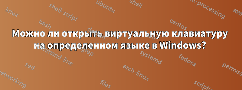 Можно ли открыть виртуальную клавиатуру на определенном языке в Windows?