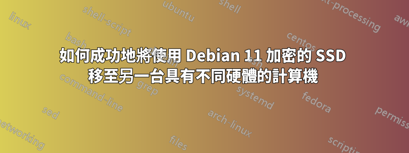 如何成功地將使用 Debian 11 加密的 SSD 移至另一台具有不同硬體的計算機