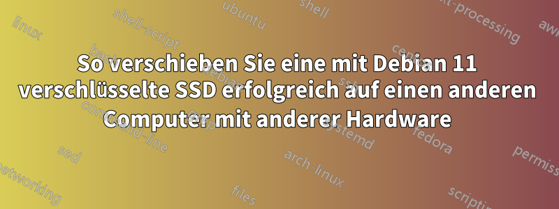 So verschieben Sie eine mit Debian 11 verschlüsselte SSD erfolgreich auf einen anderen Computer mit anderer Hardware