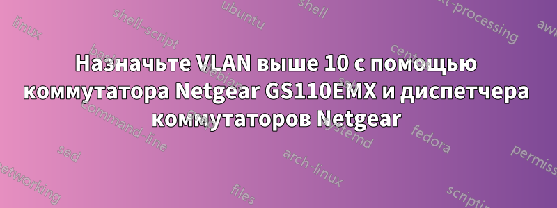 Назначьте VLAN выше 10 с помощью коммутатора Netgear GS110EMX и диспетчера коммутаторов Netgear