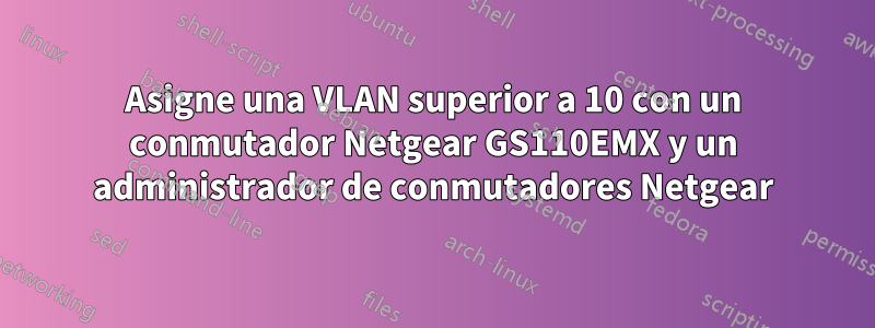 Asigne una VLAN superior a 10 con un conmutador Netgear GS110EMX y un administrador de conmutadores Netgear