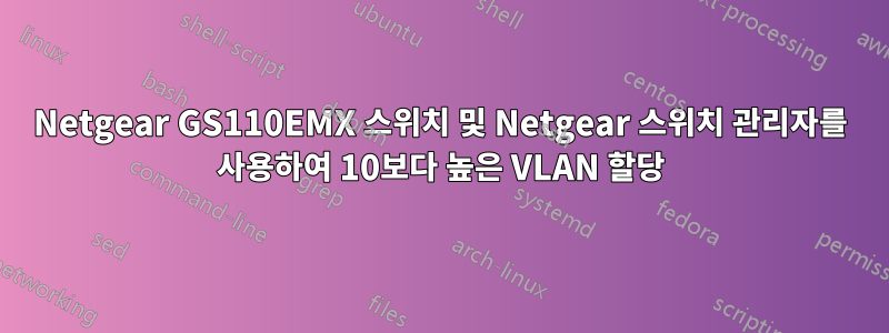 Netgear GS110EMX 스위치 및 Netgear 스위치 관리자를 사용하여 10보다 높은 VLAN 할당