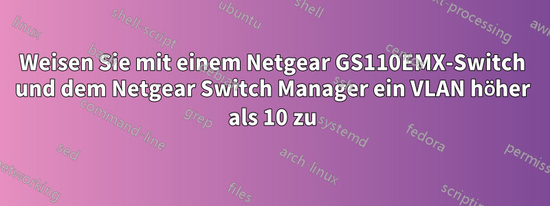 Weisen Sie mit einem Netgear GS110EMX-Switch und dem Netgear Switch Manager ein VLAN höher als 10 zu