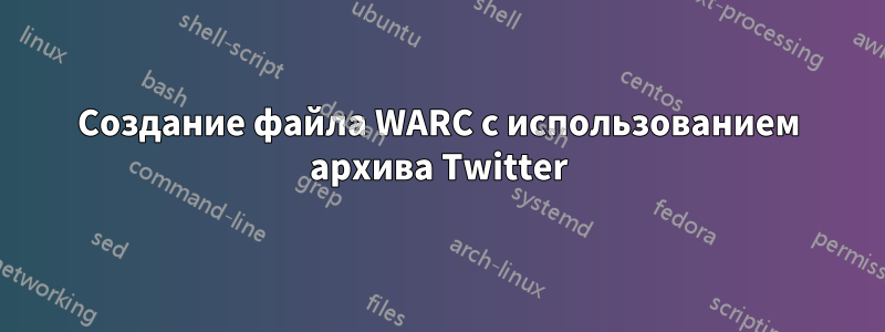 Создание файла WARC с использованием архива Twitter