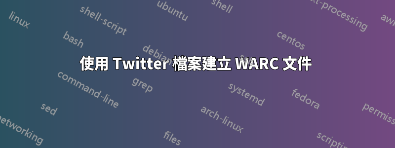 使用 Twitter 檔案建立 WARC 文件