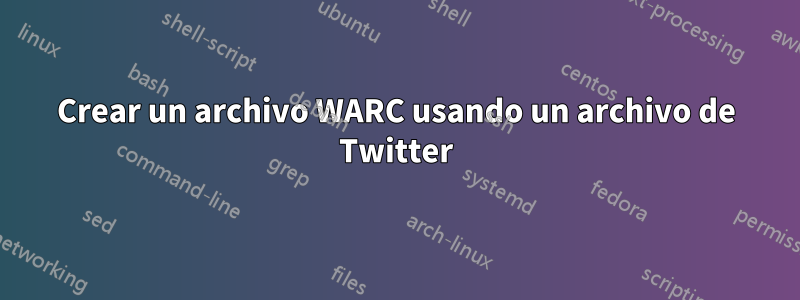 Crear un archivo WARC usando un archivo de Twitter