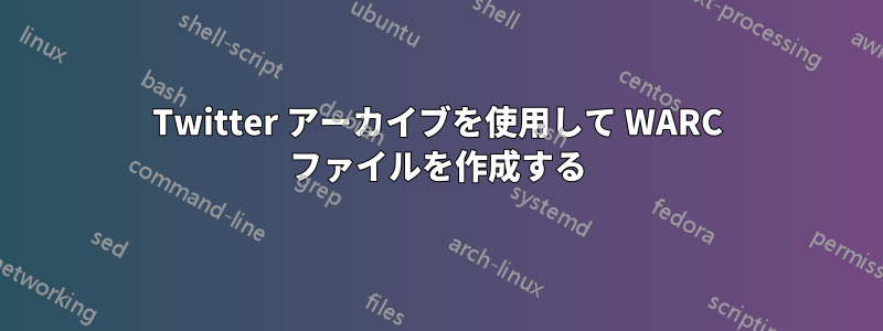 Twitter アーカイブを使用して WARC ファイルを作成する
