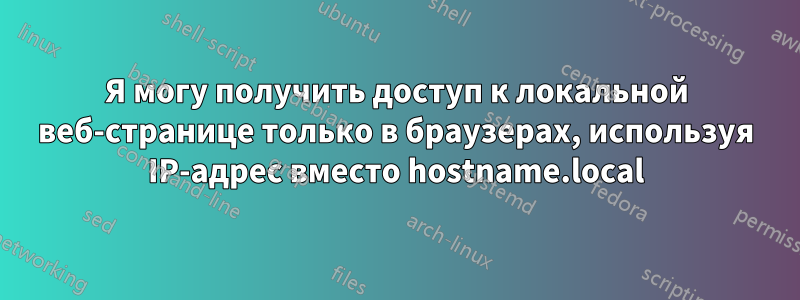 Я могу получить доступ к локальной веб-странице только в браузерах, используя IP-адрес вместо hostname.local