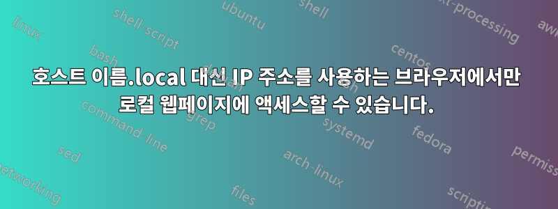 호스트 이름.local 대신 IP 주소를 사용하는 브라우저에서만 로컬 웹페이지에 액세스할 수 있습니다.