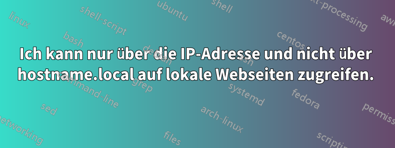 Ich kann nur über die IP-Adresse und nicht über hostname.local auf lokale Webseiten zugreifen.