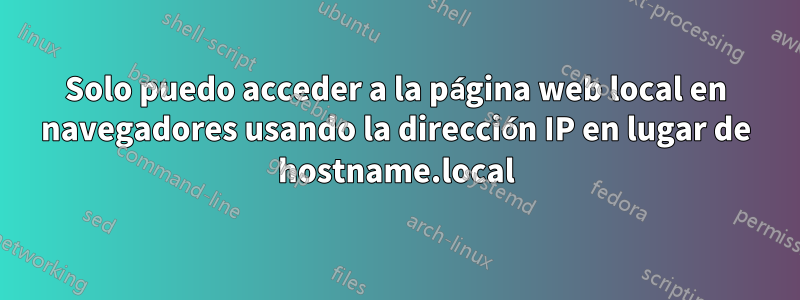 Solo puedo acceder a la página web local en navegadores usando la dirección IP en lugar de hostname.local