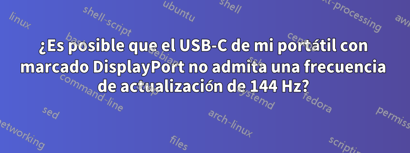 ¿Es posible que el USB-C de mi portátil con marcado DisplayPort no admita una frecuencia de actualización de 144 Hz?