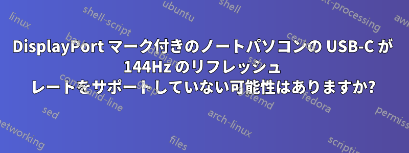 DisplayPort マーク付きのノートパソコンの USB-C が 144Hz のリフレッシュ レートをサポートしていない可能性はありますか?