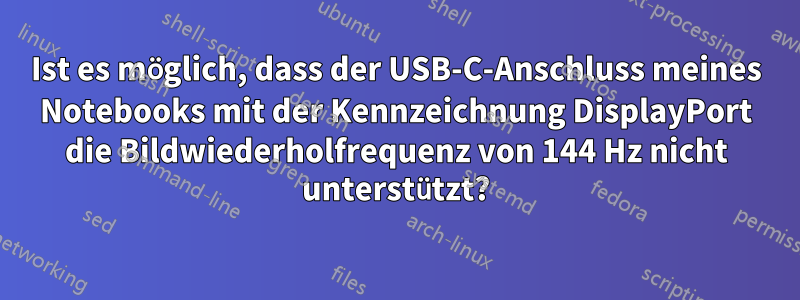 Ist es möglich, dass der USB-C-Anschluss meines Notebooks mit der Kennzeichnung DisplayPort die Bildwiederholfrequenz von 144 Hz nicht unterstützt?