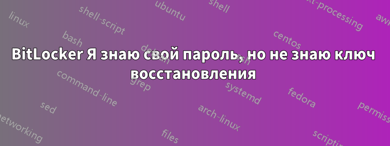 BitLocker Я знаю свой пароль, но не знаю ключ восстановления