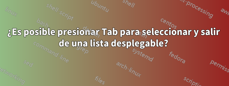 ¿Es posible presionar Tab para seleccionar y salir de una lista desplegable?
