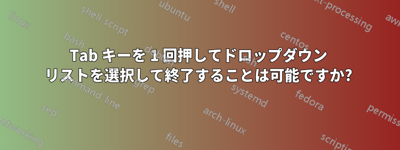 Tab キーを 1 回押してドロップダウン リストを選択して終了することは可能ですか?