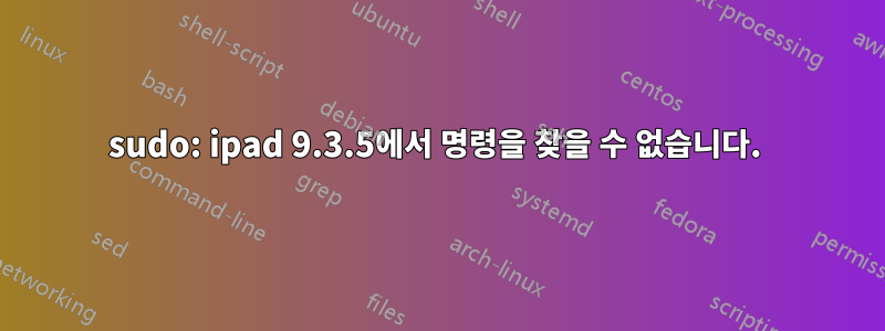 sudo: ipad 9.3.5에서 명령을 찾을 수 없습니다. 