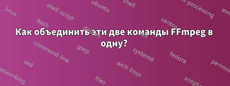 Как объединить эти две команды FFmpeg в одну?