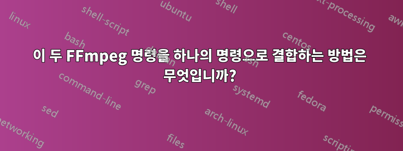 이 두 FFmpeg 명령을 하나의 명령으로 결합하는 방법은 무엇입니까?