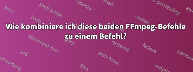 Wie kombiniere ich diese beiden FFmpeg-Befehle zu einem Befehl?