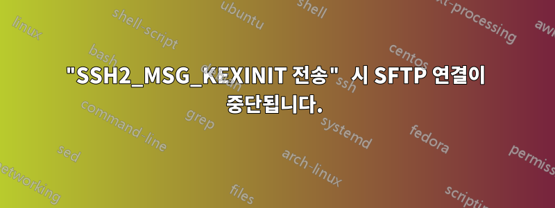 "SSH2_MSG_KEXINIT 전송" 시 SFTP 연결이 중단됩니다.