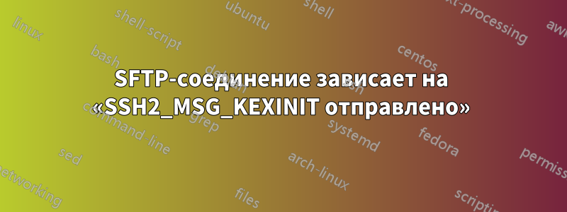 SFTP-соединение зависает на «SSH2_MSG_KEXINIT отправлено»