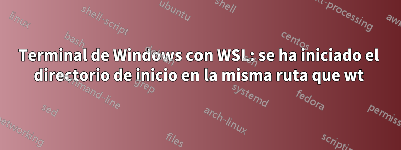 Terminal de Windows con WSL: se ha iniciado el directorio de inicio en la misma ruta que wt