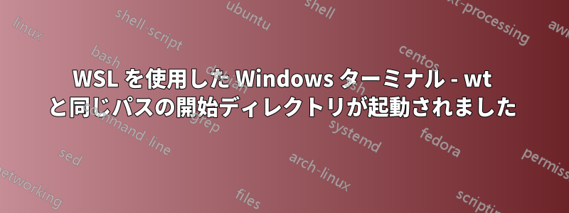 WSL を使用した Windows ターミナル - wt と同じパスの開始ディレクトリが起動されました
