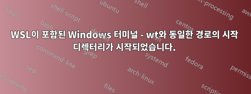 WSL이 포함된 Windows 터미널 - wt와 동일한 경로의 시작 디렉터리가 시작되었습니다.
