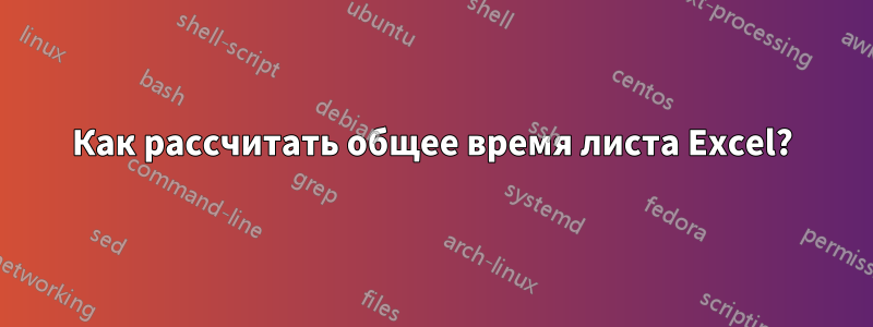 Как рассчитать общее время листа Excel?