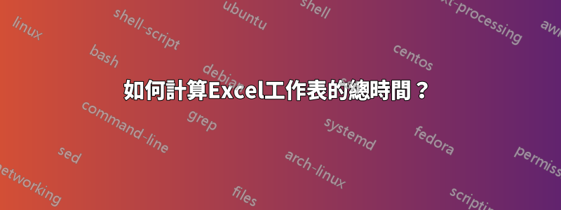如何計算Excel工作表的總時間？