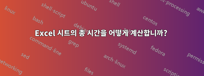 Excel 시트의 총 시간을 어떻게 계산합니까?