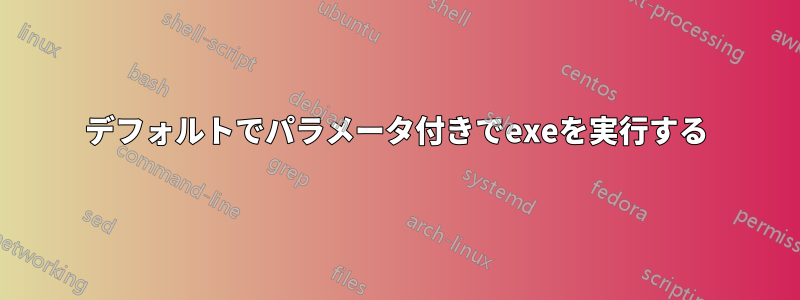 デフォルトでパラメータ付きでexeを実行する
