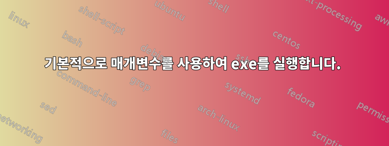 기본적으로 매개변수를 사용하여 exe를 실행합니다.