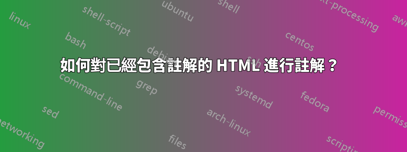如何對已經包含註解的 HTML 進行註解?