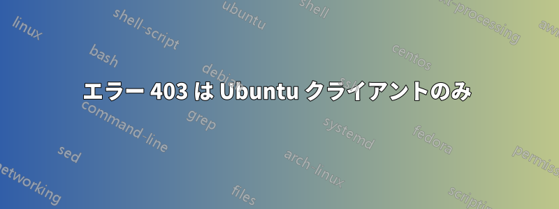 エラー 403 は Ubuntu クライアントのみ