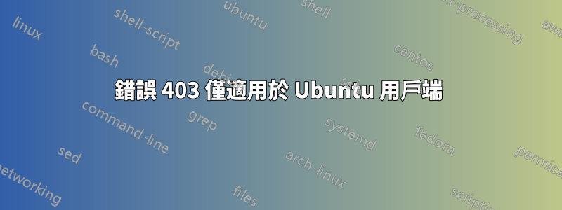 錯誤 403 僅適用於 Ubuntu 用戶端