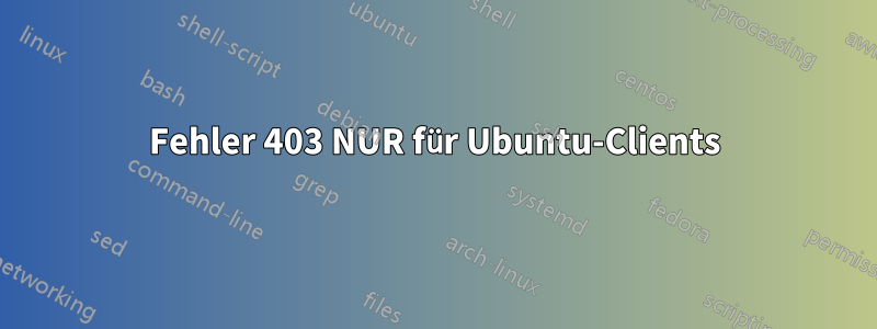 Fehler 403 NUR für Ubuntu-Clients