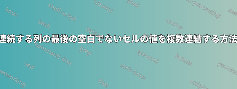 連続する列の最後の空白でないセルの値を複数連結する方法