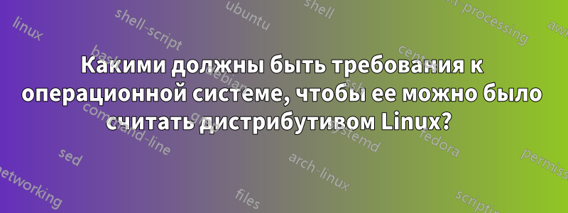 Какими должны быть требования к операционной системе, чтобы ее можно было считать дистрибутивом Linux? 