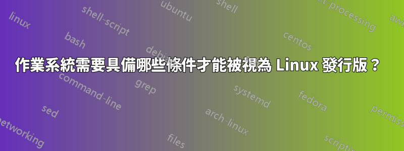 作業系統需要具備哪些條件才能被視為 Linux 發行版？ 